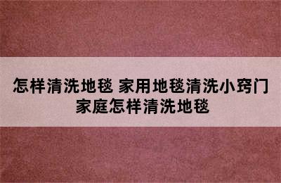 怎样清洗地毯 家用地毯清洗小窍门 家庭怎样清洗地毯